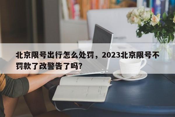 北京限号出行怎么处罚，2023北京限号不罚款了改警告了吗？-第1张图片