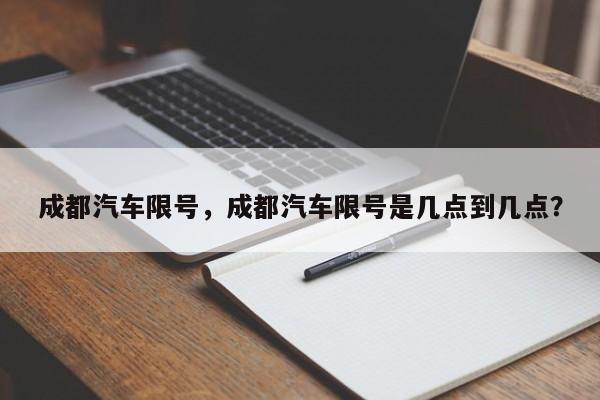 成都汽车限号，成都汽车限号是几点到几点？-第1张图片