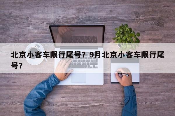 北京小客车限行尾号？9月北京小客车限行尾号？-第1张图片