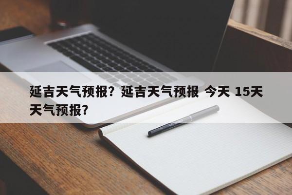 延吉天气预报？延吉天气预报 今天 15天天气预报？-第1张图片