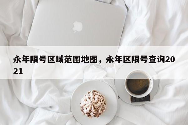 永年限号区域范围地图，永年区限号查询2021-第1张图片