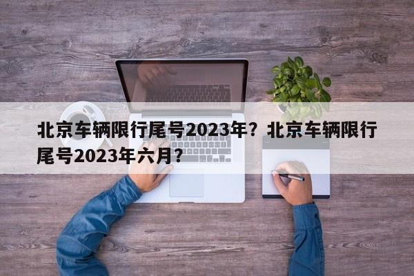 北京车辆限行尾号2023年？北京车辆限行尾号2023年六月？-第1张图片