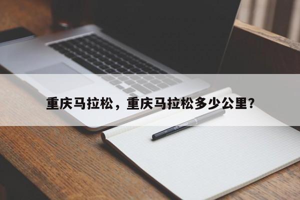 重庆马拉松，重庆马拉松多少公里？-第1张图片
