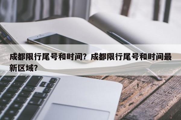 成都限行尾号和时间？成都限行尾号和时间最新区域？-第1张图片