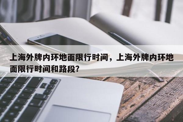 上海外牌内环地面限行时间，上海外牌内环地面限行时间和路段？-第1张图片