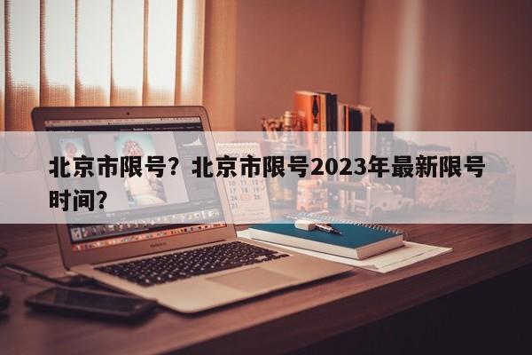北京市限号？北京市限号2023年最新限号时间？-第1张图片