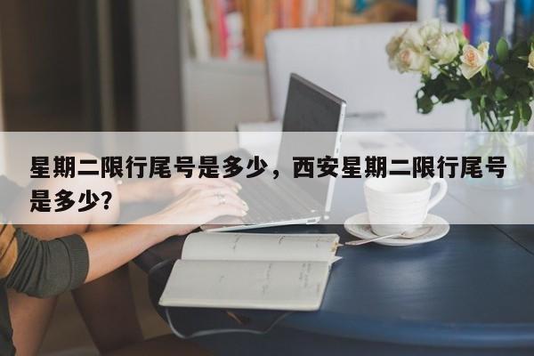 星期二限行尾号是多少，西安星期二限行尾号是多少？-第1张图片