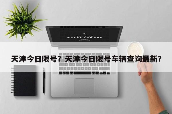 天津今日限号？天津今日限号车辆查询最新？-第1张图片