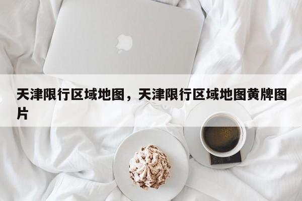 天津限行区域地图，天津限行区域地图黄牌图片-第1张图片