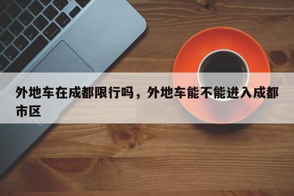 外地车在成都限行吗，外地车能不能进入成都市区-第1张图片