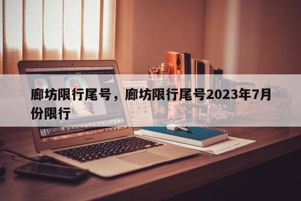 廊坊限行尾号，廊坊限行尾号2023年7月份限行-第1张图片
