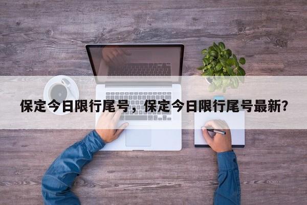 保定今日限行尾号，保定今日限行尾号最新？-第1张图片