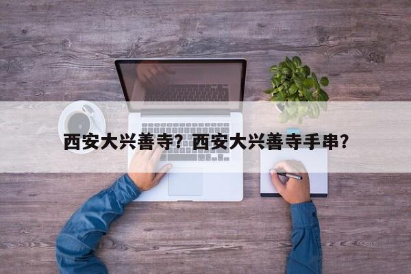 西安大兴善寺？西安大兴善寺手串？-第1张图片