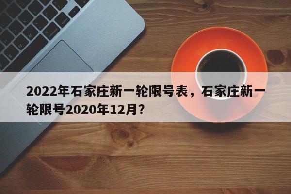 2022年石家庄新一轮限号表，石家庄新一轮限号2020年12月？-第1张图片