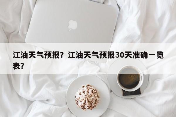 江油天气预报？江油天气预报30天准确一览表？-第1张图片