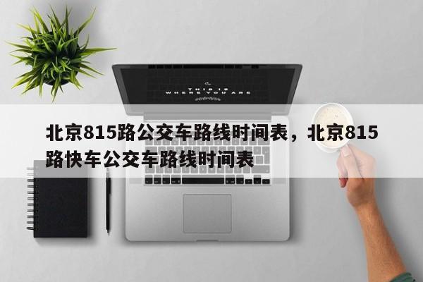 北京815路公交车路线时间表，北京815路快车公交车路线时间表-第1张图片