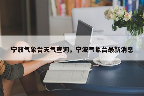 宁波气象台天气查询，宁波气象台最新消息-第1张图片