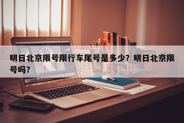 明日北京限号限行车尾号是多少？明日北京限号吗？-第1张图片