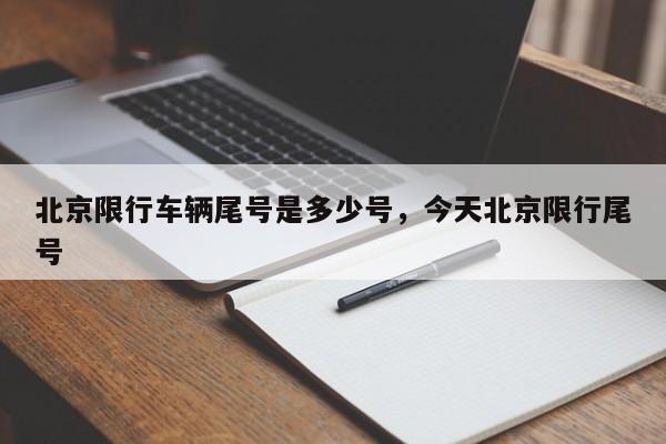 北京限行车辆尾号是多少号，今天北京限行尾号-第1张图片