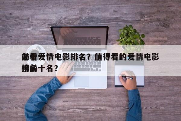 前十
必看爱情电影排名？值得看的爱情电影排名
榜前十名？-第1张图片