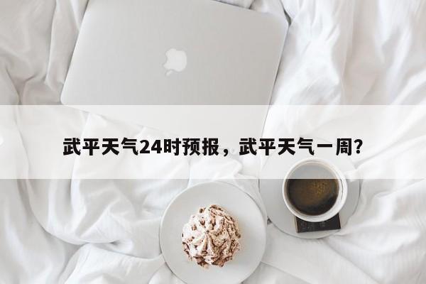 武平天气24时预报，武平天气一周？-第1张图片