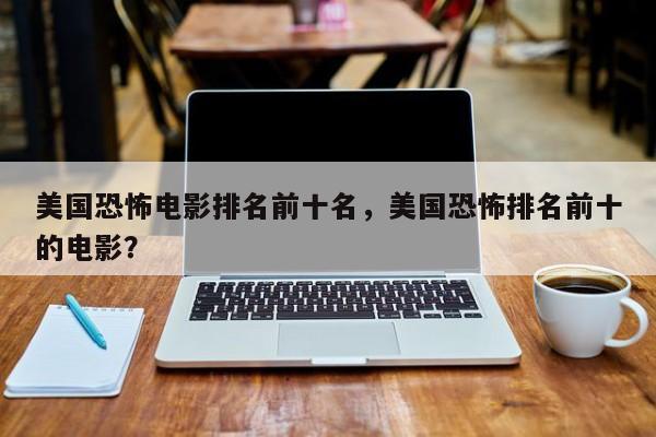 美国恐怖电影排名前十名，美国恐怖排名前十的电影？-第1张图片