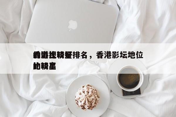 香港比较好
的影视明星排名，香港影坛地位比较高
的明星-第1张图片