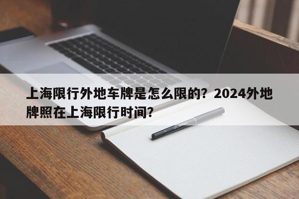 上海限行外地车牌是怎么限的？2024外地牌照在上海限行时间？-第1张图片