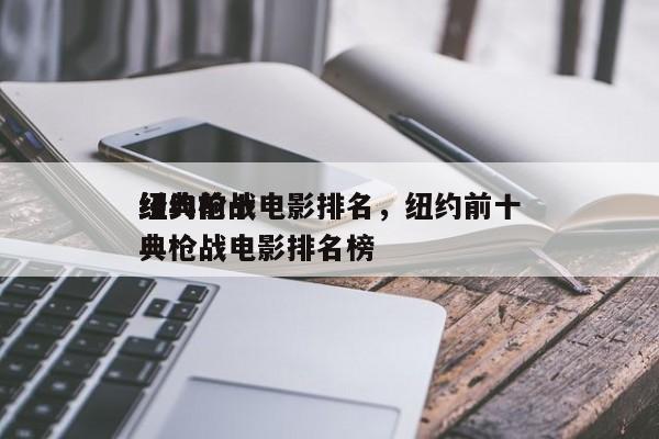 纽约前十
经典枪战电影排名，纽约前十
经典枪战电影排名榜-第1张图片