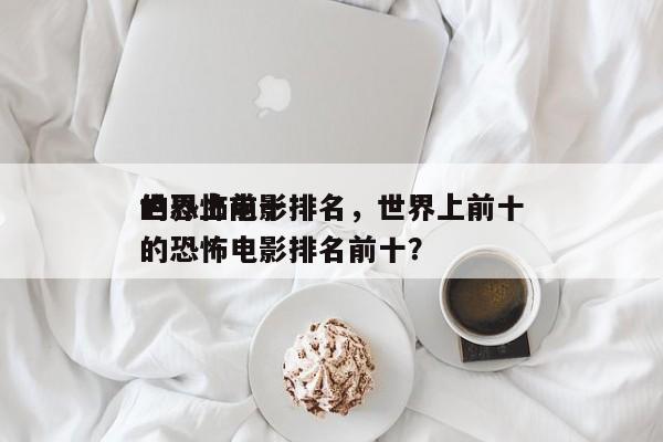 世界上前十
的恐怖电影排名，世界上前十
的恐怖电影排名前十？-第1张图片
