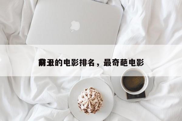 前十
奇丑的电影排名，最奇葩电影-第1张图片