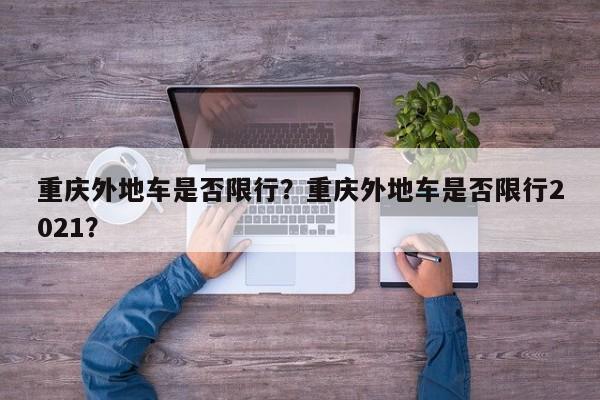 重庆外地车是否限行？重庆外地车是否限行2021？-第1张图片