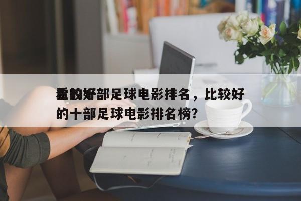 比较好
看的十部足球电影排名，比较好
看的十部足球电影排名榜？-第1张图片