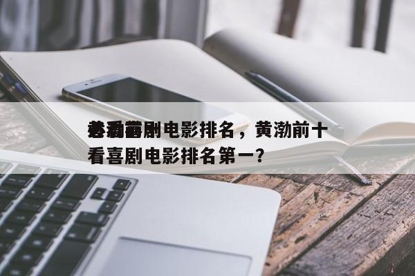黄渤前十
必看喜剧电影排名，黄渤前十
必看喜剧电影排名第一？-第1张图片