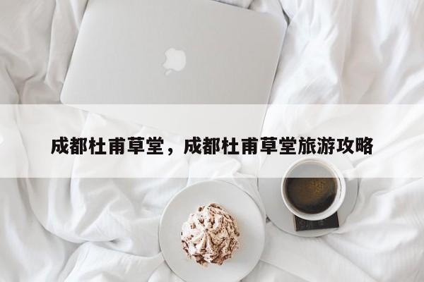 成都杜甫草堂，成都杜甫草堂旅游攻略-第1张图片