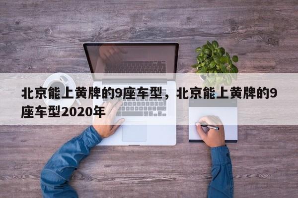 北京能上黄牌的9座车型，北京能上黄牌的9座车型2020年-第1张图片