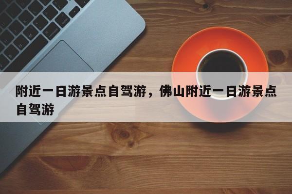 附近一日游景点自驾游，佛山附近一日游景点自驾游-第1张图片