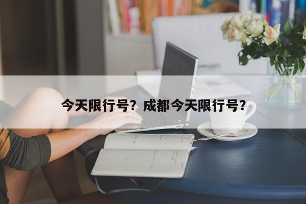 今天限行号？成都今天限行号？-第1张图片
