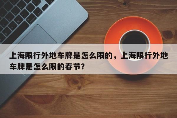 上海限行外地车牌是怎么限的，上海限行外地车牌是怎么限的春节？-第1张图片
