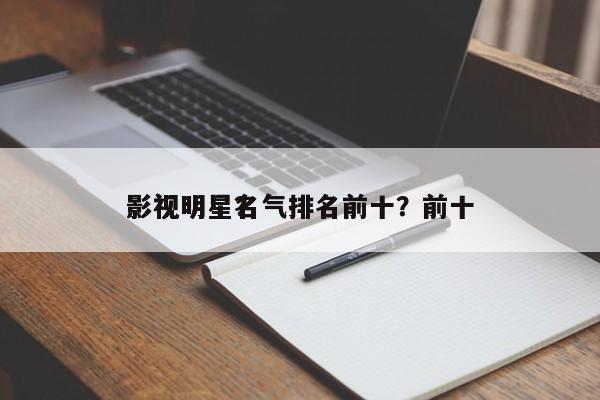 影视明星名气排名前十？前十
影视明星？-第1张图片