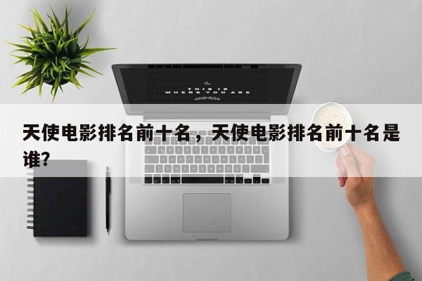 天使电影排名前十名，天使电影排名前十名是谁？-第1张图片