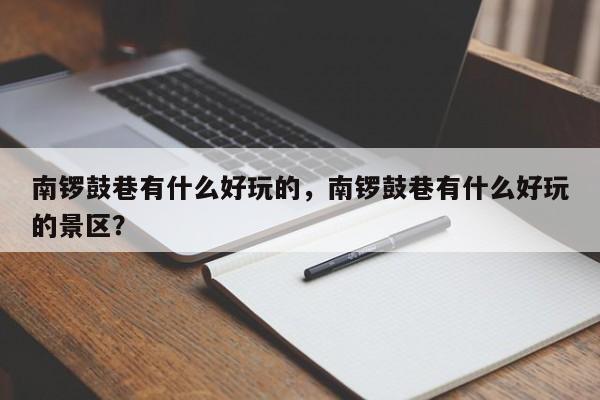 南锣鼓巷有什么好玩的，南锣鼓巷有什么好玩的景区？-第1张图片