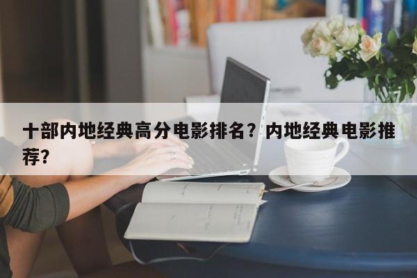 十部内地经典高分电影排名？内地经典电影推荐？-第1张图片