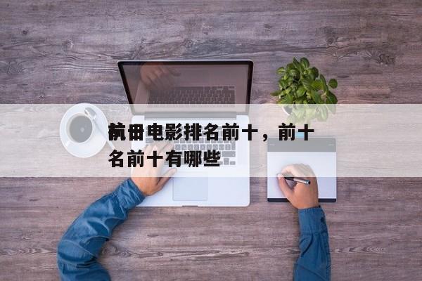 前十
抗日电影排名前十，前十
抗日电影排名前十有哪些-第1张图片