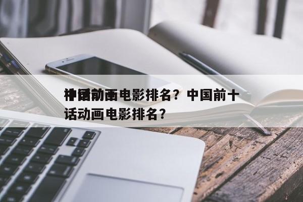 中国前十
神话动画电影排名？中国前十
神话动画电影排名？-第1张图片