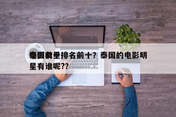 泰国前十
电影女星排名前十？泰国的电影明星有谁呢?？-第1张图片
