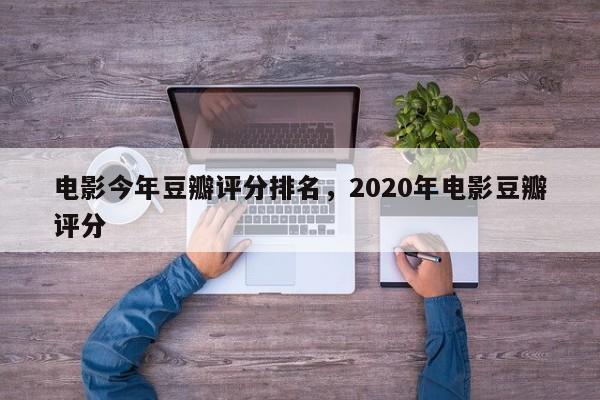电影今年豆瓣评分排名，2020年电影豆瓣评分-第1张图片
