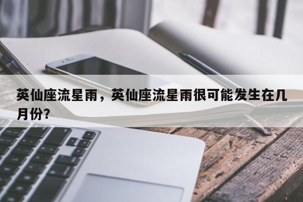 英仙座流星雨，英仙座流星雨很可能发生在几月份？-第1张图片