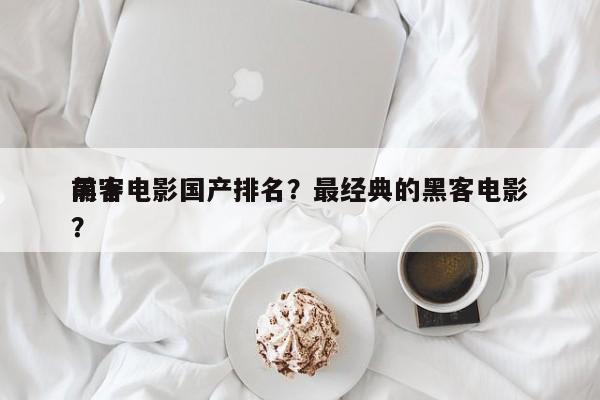 前十
黑客电影国产排名？最经典的黑客电影？-第1张图片