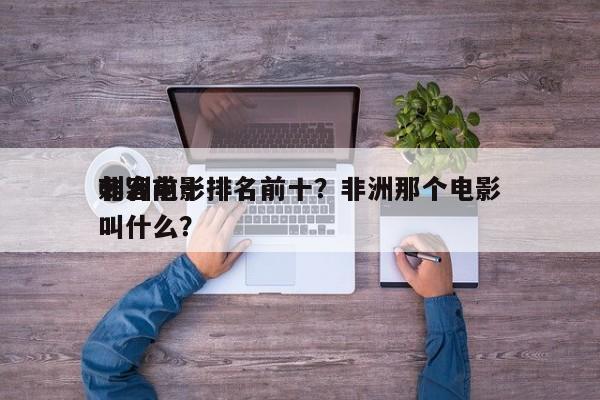 非洲前十
刺客电影排名前十？非洲那个电影叫什么？-第1张图片